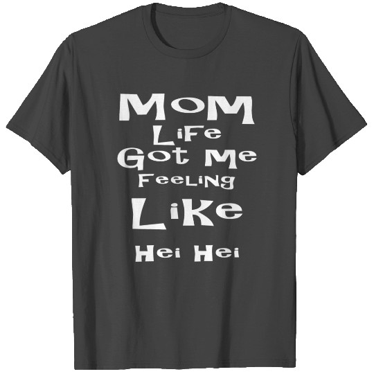 Mom life got me feeling like hei hei T Shirts