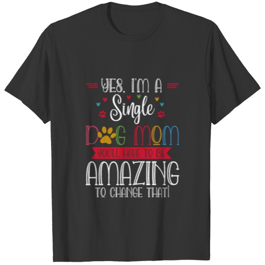 Yes I m A Single Dog Mom You ll Have To Be Amazing T-shirt