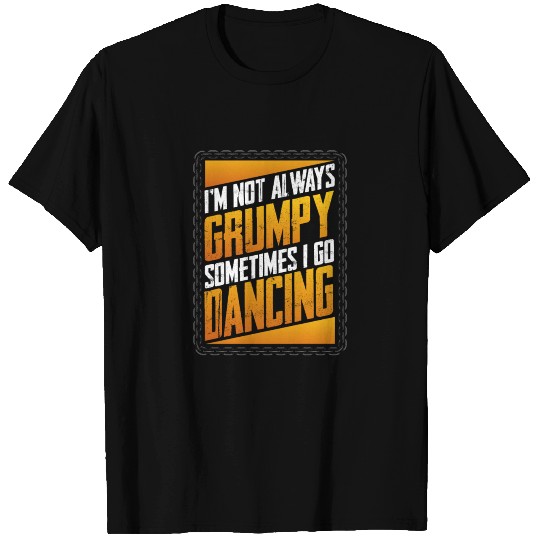 Dancer Gift Not Always Grumpy Sometimes Go Dancing T Shirts