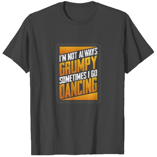 Dancer Gift Not Always Grumpy Sometimes Go Dancing T Shirts