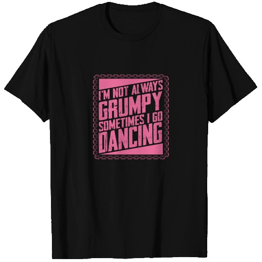 Dancer Gifts Not Always Grumpy Sometimes Go T Shirts