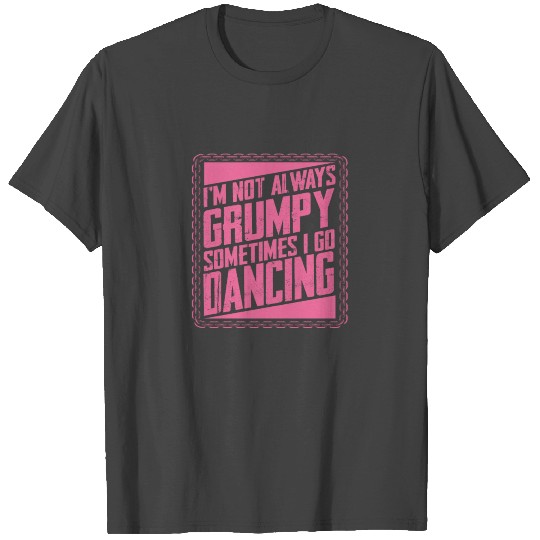 Dancer Gifts Not Always Grumpy Sometimes Go T Shirts