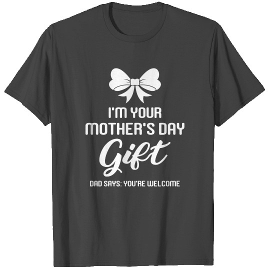 I'm Your Mother's Day Gift Dad Says You're Welcome T Shirts