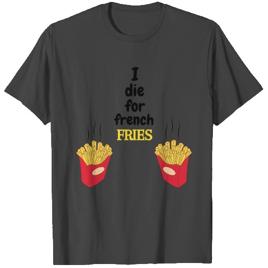 I die for the french fries design T Shirts