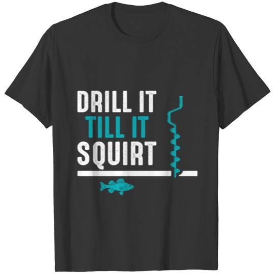 Drill It Till It Squirt , Funny Ice Fishing Quote T-shirt