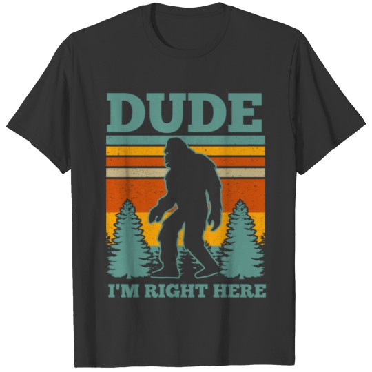 Dude I'm Right Here Bigfoot Gift T-shirt