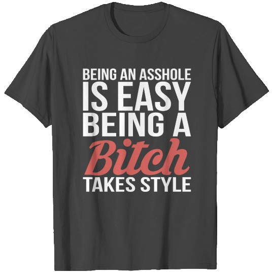 Being An Asshole Is Easy But Being A Bitch Takes T Shirts