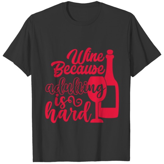 Wine Because Adulting Is Hard T-shirt