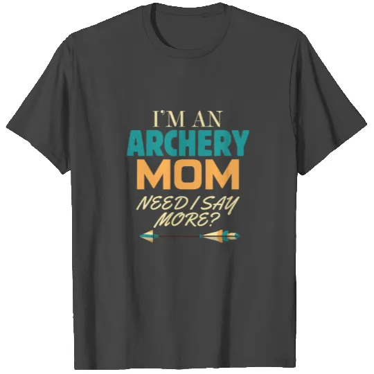 I'm An Archery Mom Need I Say More? Deer Bow Hunti T Shirts