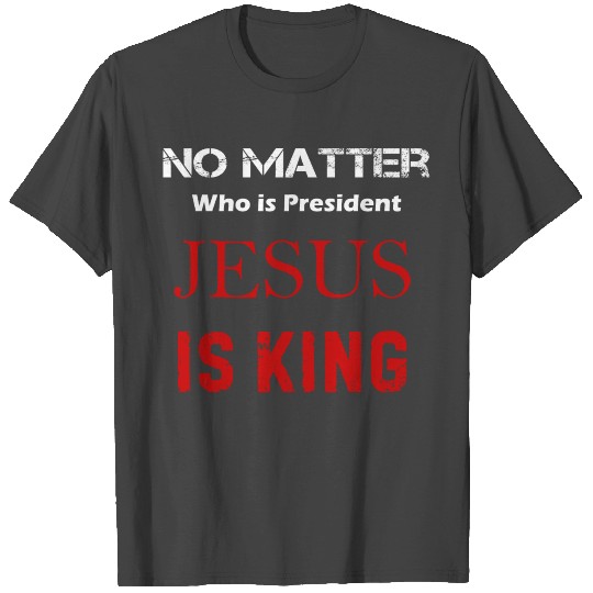 No Matter Who Is President Jesus is King T Shirts
