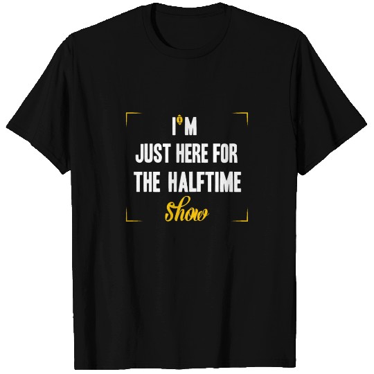 Just Here For The Halftime Show T Shirts