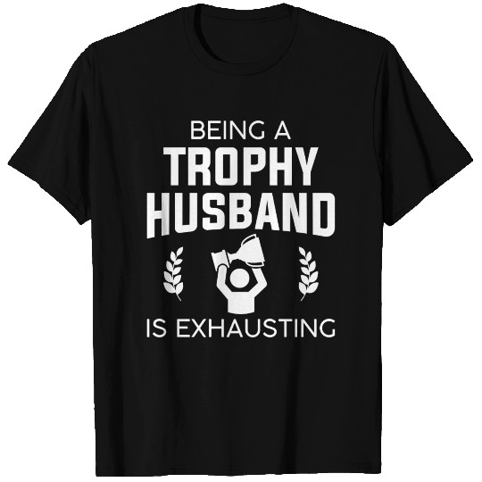 Being A Trophy Husband Is Exhausting T Shirts