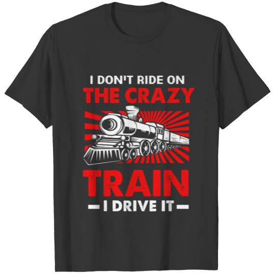 Locomotive I Dont Ride The Crazy Train I Drive It T Shirts