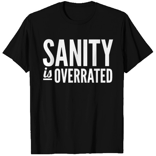 Sanity Is Overrated T Shirts