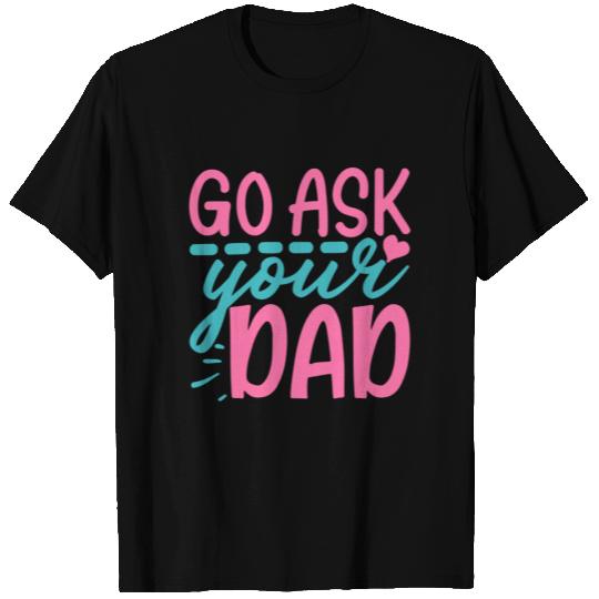 Go Ask Your Dad - Mother's Day Gift 2021 T Shirts
