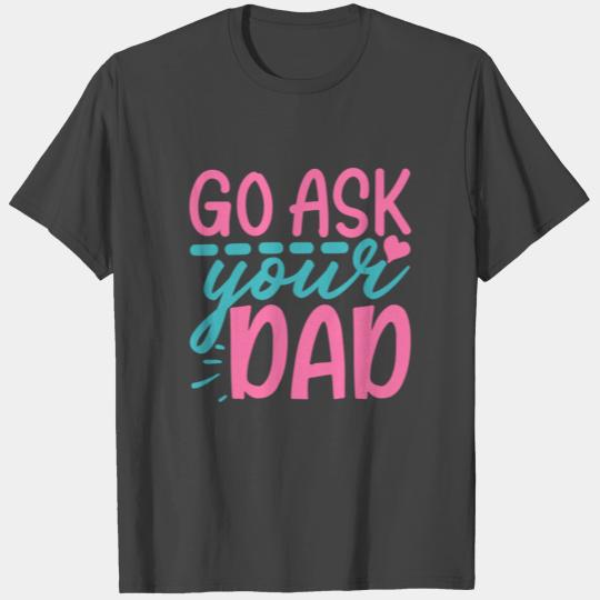 Go Ask Your Dad - Mother's Day Gift 2021 T Shirts