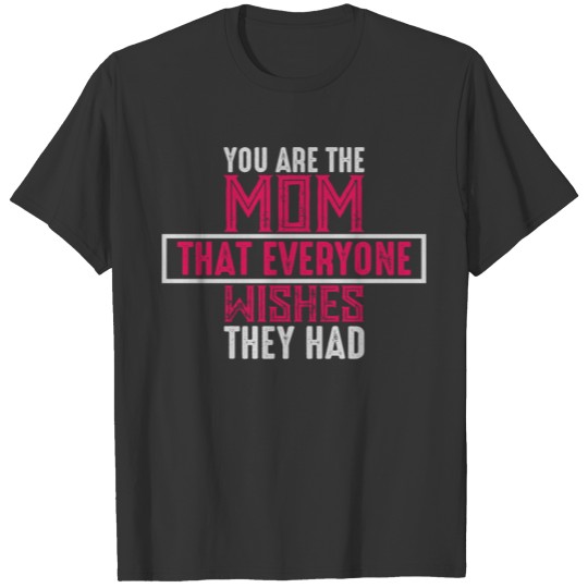 YOU ARE THE MOM THAT EVERYONE WISHES THEY HAD T-shirt