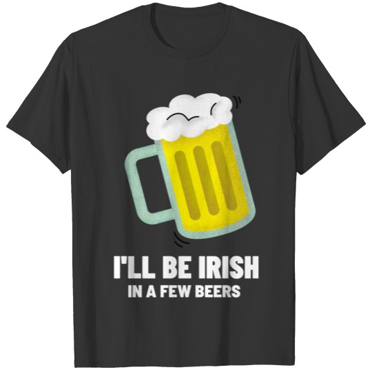 I'll Be Irish In A Few Beers T-shirt