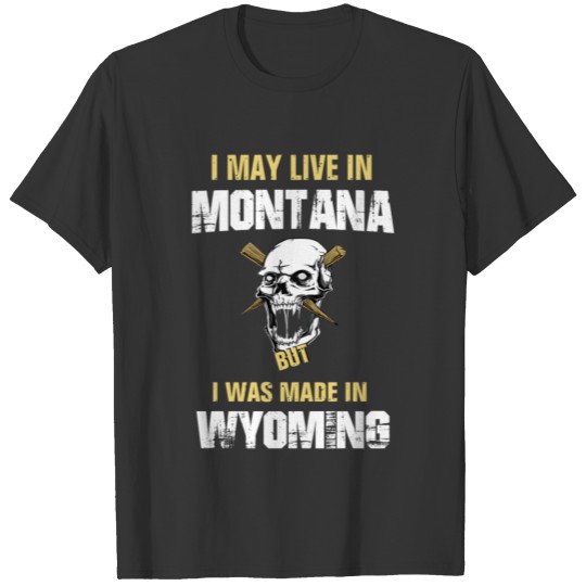 I may live in Montana but I was made in Wyoming T-shirt