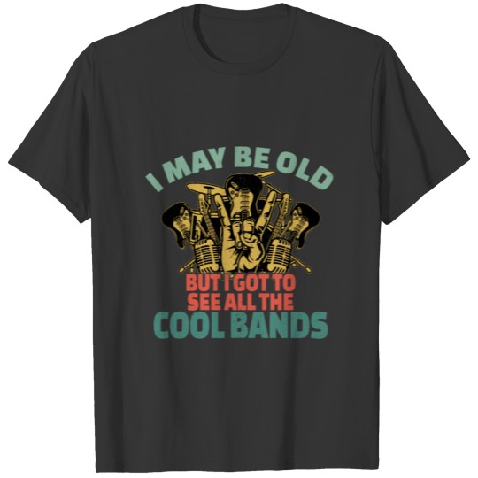 I May Be Old But I Got To See All The Cool Bands T-shirt