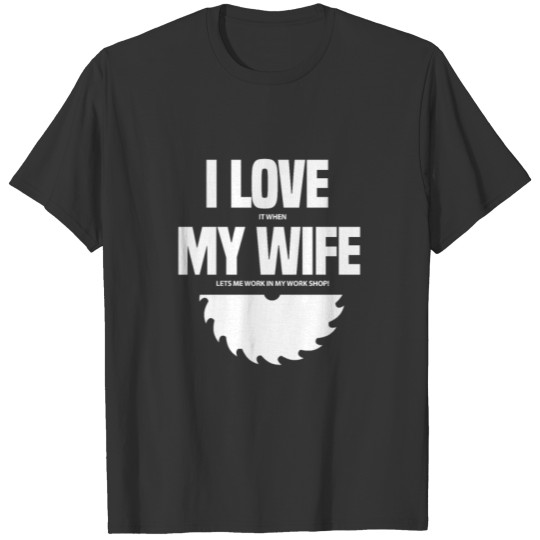I Love It When My Wife Lets Me Work In My Work Sho T-shirt