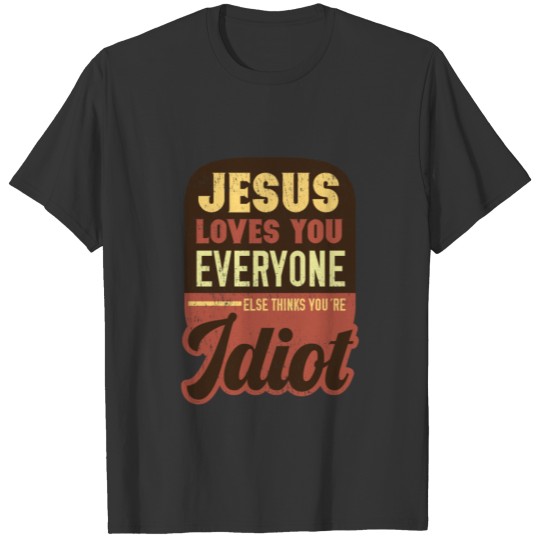 Jesus Love You Everyone Else Thinks You're a Idiot T-shirt