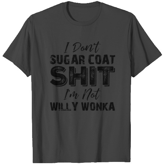 I Don't Sugar Coat Shit I'm Not Willy Wonka T Shirts