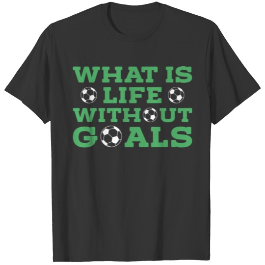 WHAT IS LIFE WITHOUT GOALS T-shirt