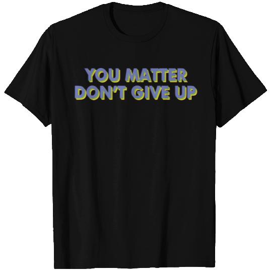 YOU MATTER DON T GIVE UP T Shirts