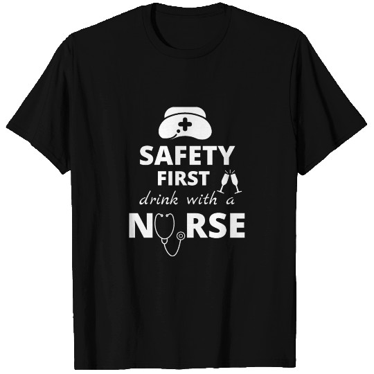 SAFETY FIRST DRINK WITH A NURSE T Shirts
