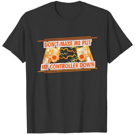 Funny Gamer Don't Make Me Put My Controller Down T-shirt