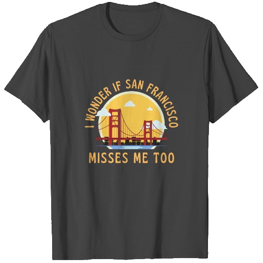 I Wonder If San Francisco Misses Me Too T Shirts