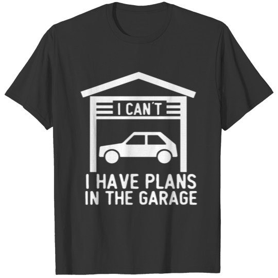 I Cant I Have Plans In The Garage T-shirt
