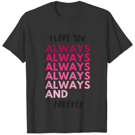 I love you always and forever T Shirts