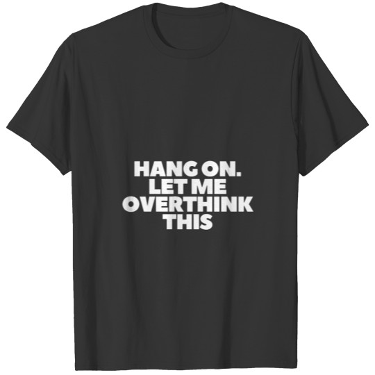 Hang on Let me overthink this T-shirt