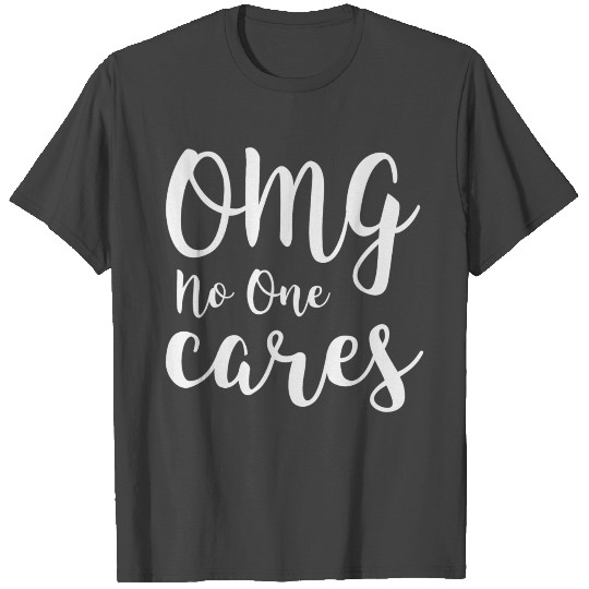 OMG No One Cares - Funny sarcasm T Shirts