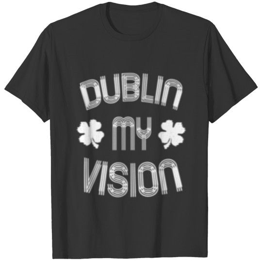 dublin my vision Funny St patricks day tee T-shirt