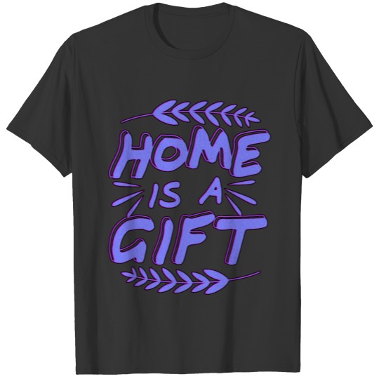 Home is a Gift Family At Home House Home Office T Shirts