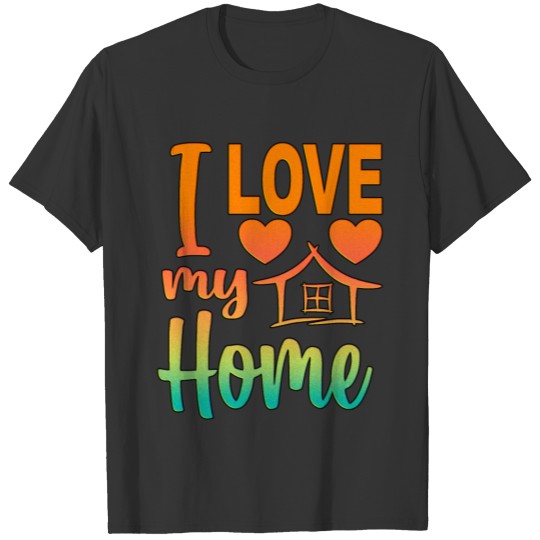 I love my Home Family House Heart Home Office Work T Shirts