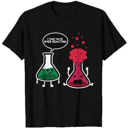I Think You'Re Overreacting Chemistry T Shirts