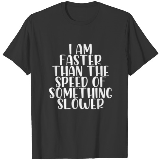 I am faster than the speed of something slower T-shirt