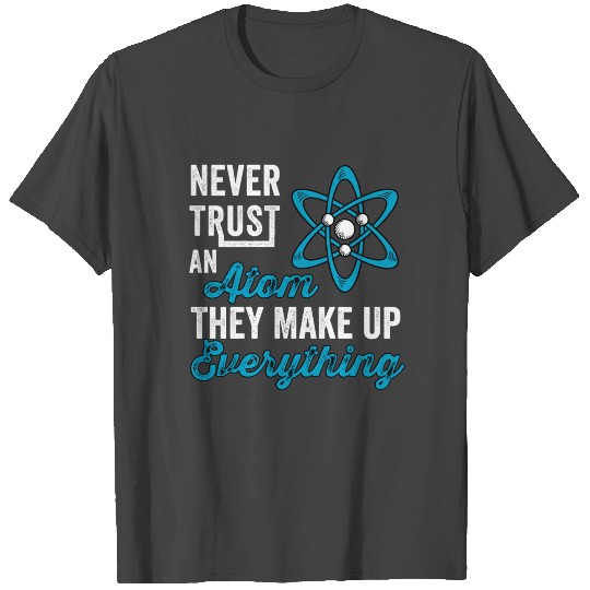 Never Trust An Atom They Make Up Everything T Shirts