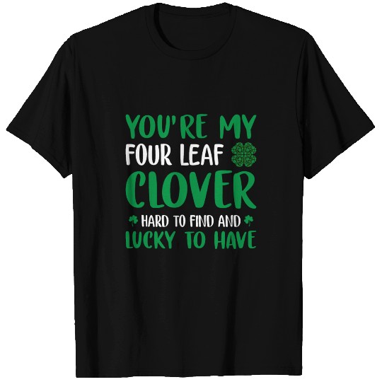 You're My Four Leaf Clover - St. Patrick’s Day T Shirts