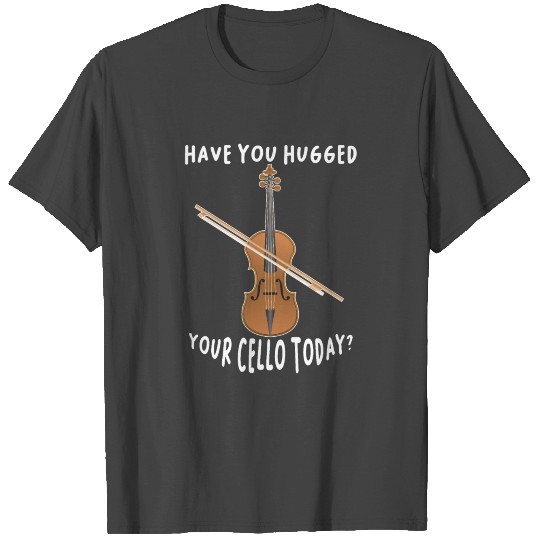 Have You Hugged Your Cello Musical Classical Music T Shirts