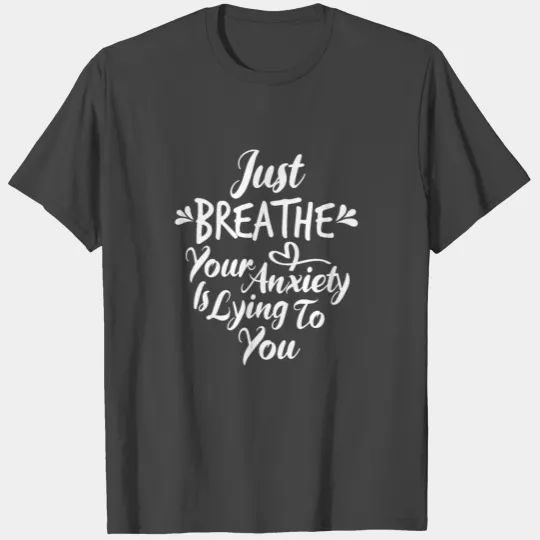 Just Breathe Your Anxiety Is Lying To You T Shirts