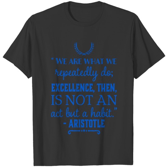 We are what we repeatedly do; excellence, then, is T-shirt