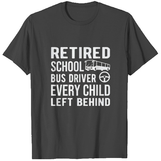 Retired school bus driver every child left behind T Shirts
