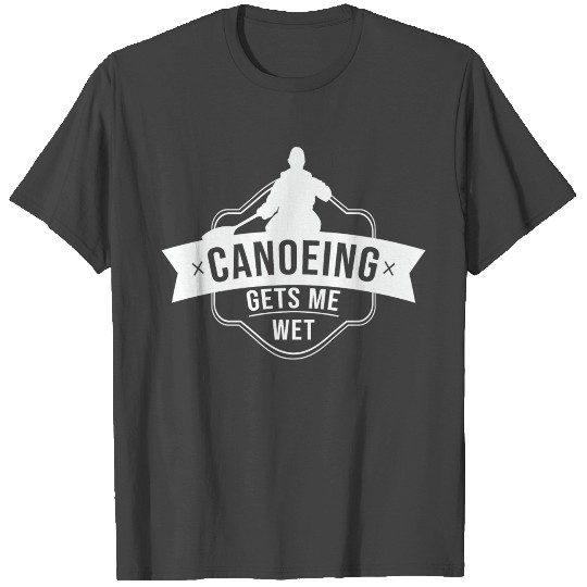 Canoeing gets me wet Paddling Paddle Canoe Canoer T Shirts