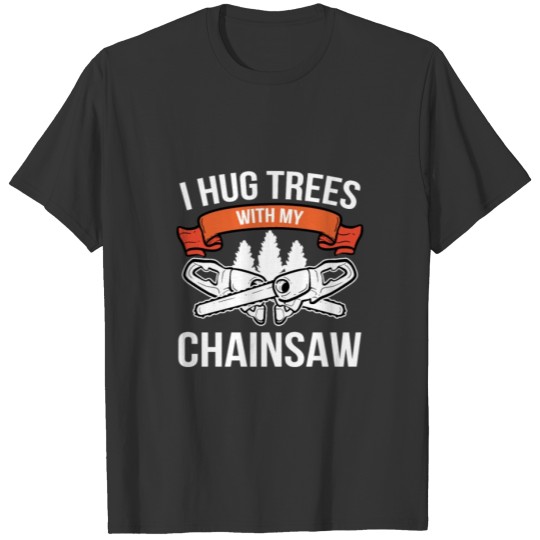 Hug Trees Chainsaw Lumberjack Forest Worker Logger T Shirts