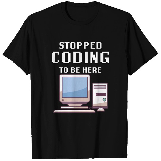 Stopped Coding To Be Here Computer Nerd Geek Fun T Shirts